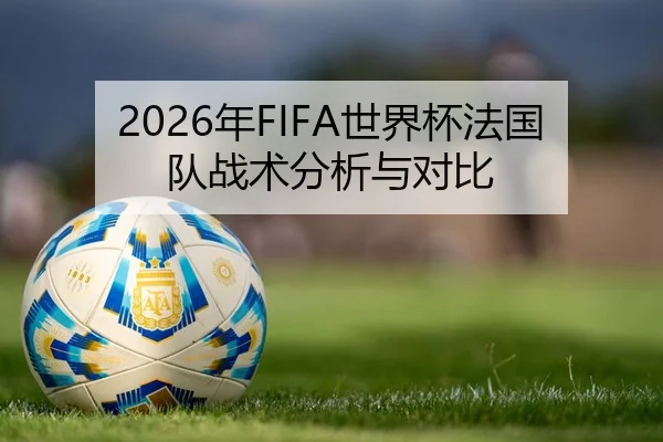 2026年FIFA世界杯法国队战术分析与对比