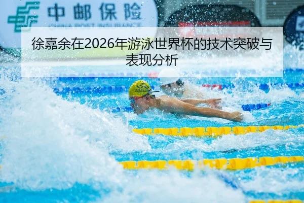 徐嘉余在2026年游泳世界杯的技术突破与表现分析