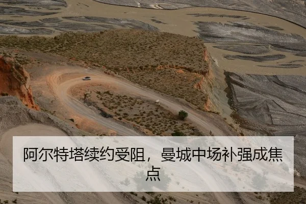 阿尔特塔续约受阻，曼城中场补强成焦点