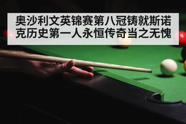 奥沙利文英锦赛第八冠铸就斯诺克历史第一人永恒传奇当之无愧