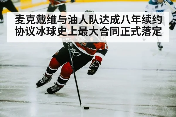 麦克戴维与油人队达成八年续约协议冰球史上最大合同正式落定