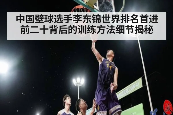 中国壁球选手李东锦世界排名首进前二十背后的训练方法细节揭秘