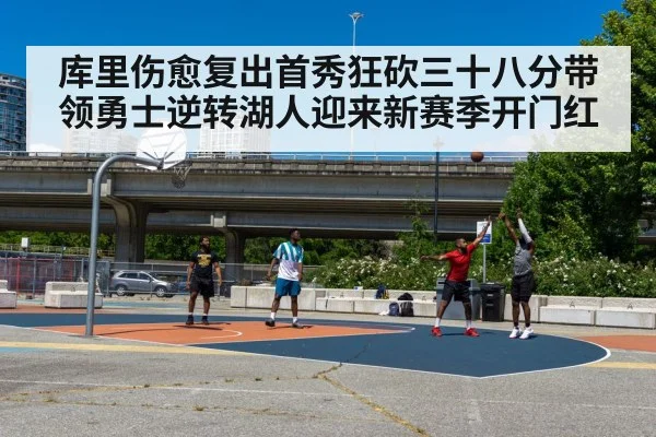 库里伤愈复出首秀狂砍三十八分带领勇士逆转湖人迎来新赛季开门红